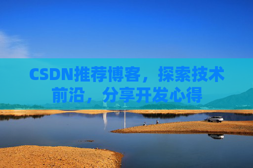 CSDN推荐博客，探索技术前沿，分享开发心得